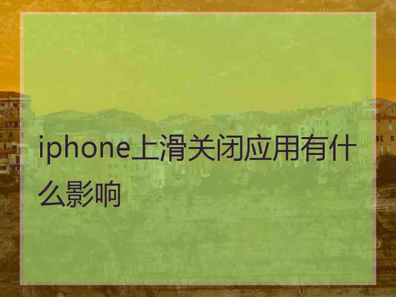 iphone上滑关闭应用有什么影响