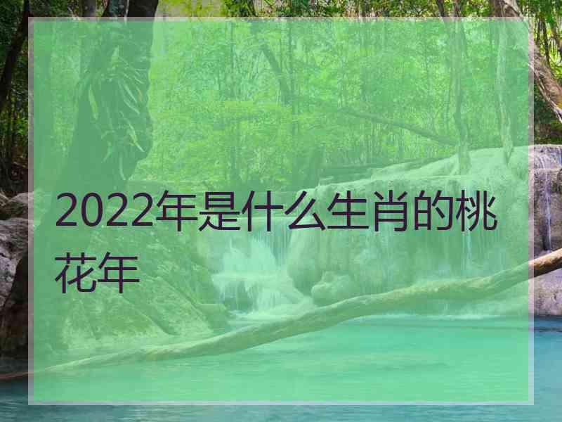 2022年是什么生肖的桃花年