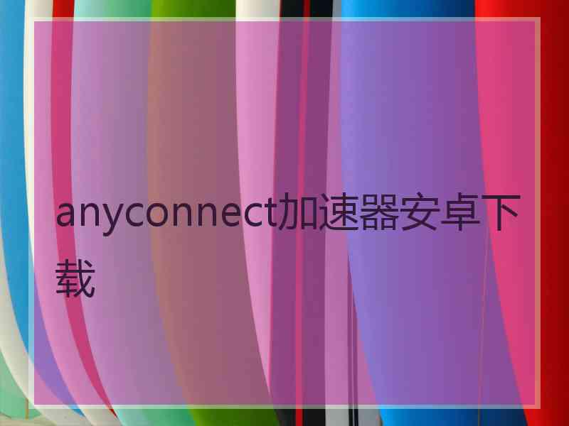 anyconnect加速器安卓下载