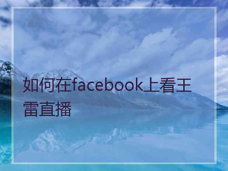 如何在facebook上看王雷直播