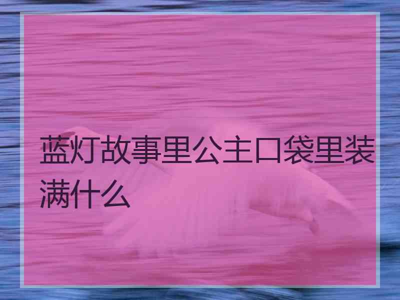 蓝灯故事里公主口袋里装满什么