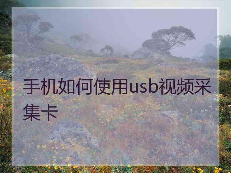 手机如何使用usb视频采集卡