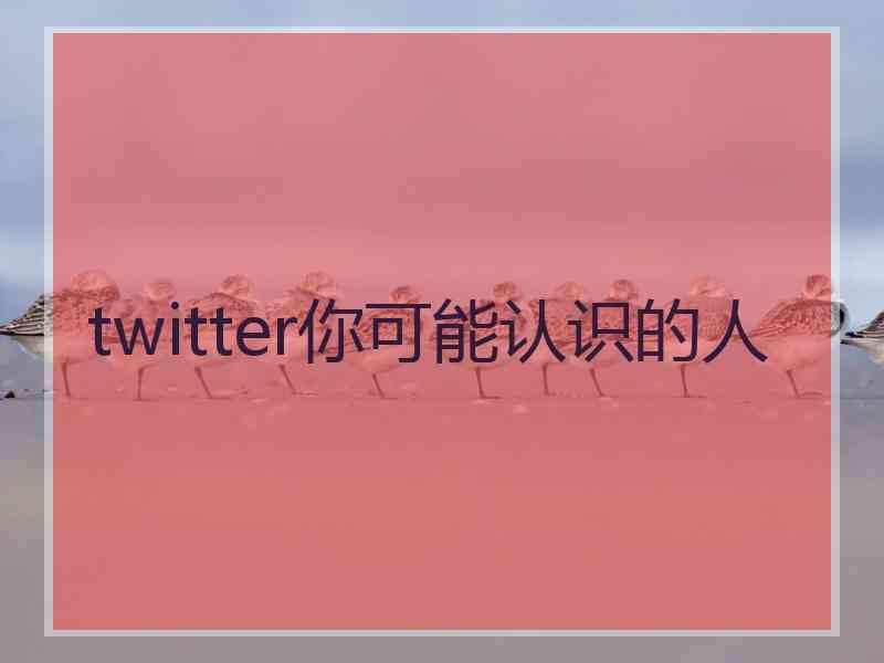 twitter你可能认识的人