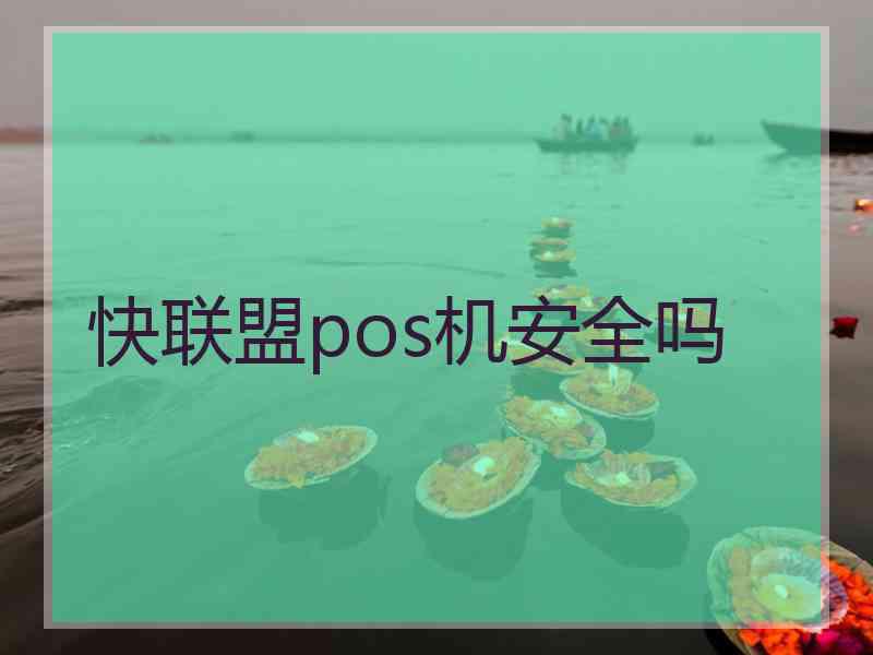 快联盟pos机安全吗