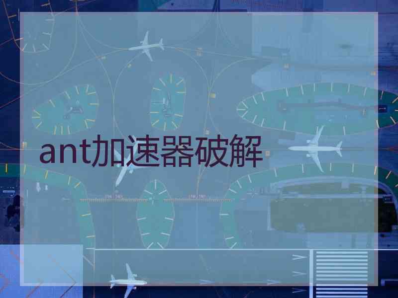 ant加速器破解