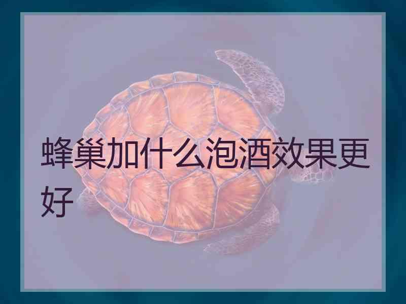 蜂巢加什么泡酒效果更好