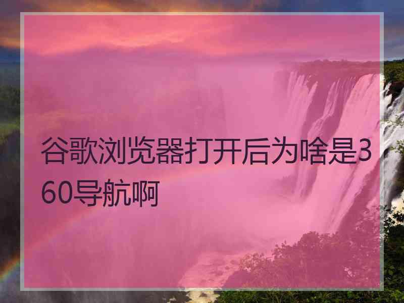 谷歌浏览器打开后为啥是360导航啊