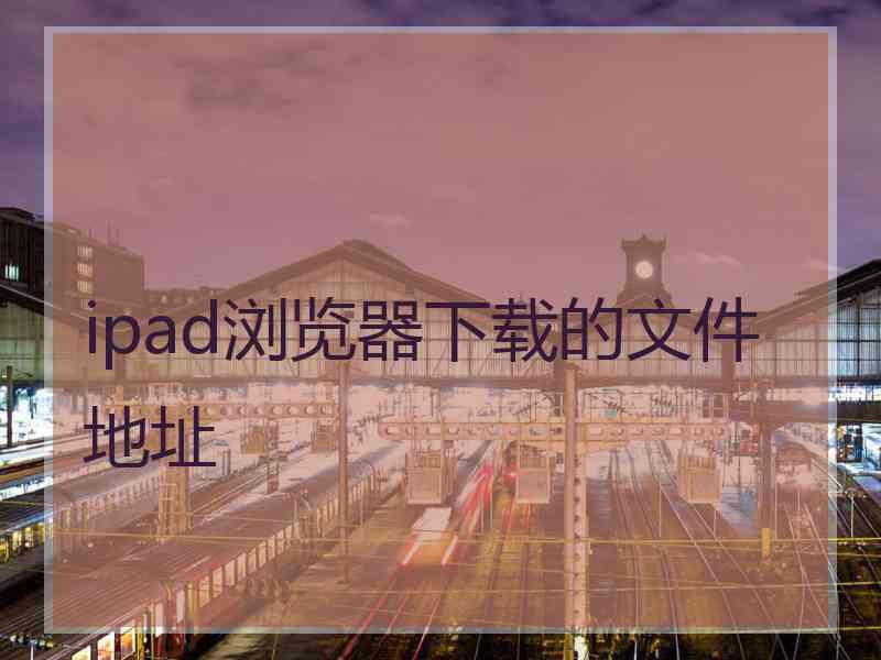 ipad浏览器下载的文件地址