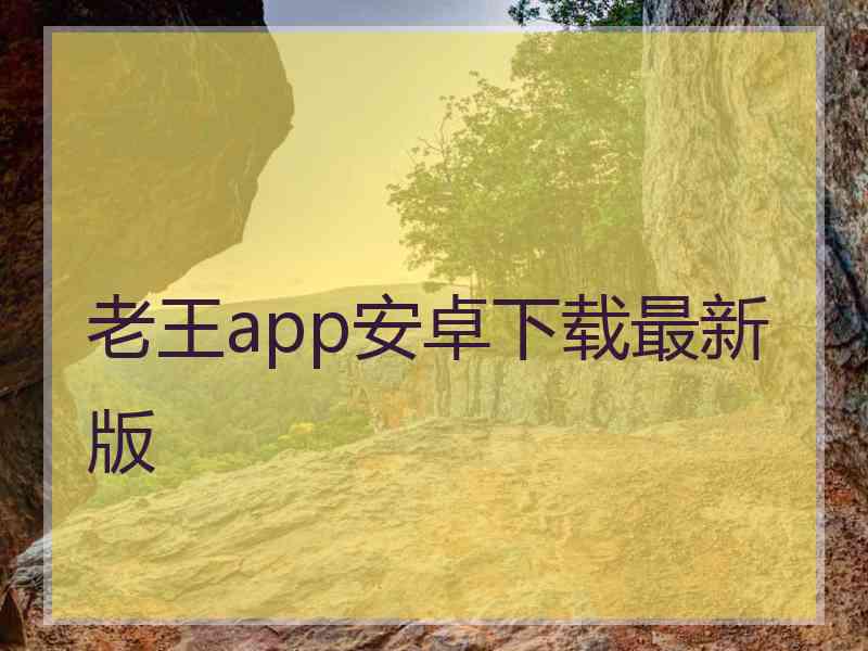 老王app安卓下载最新版