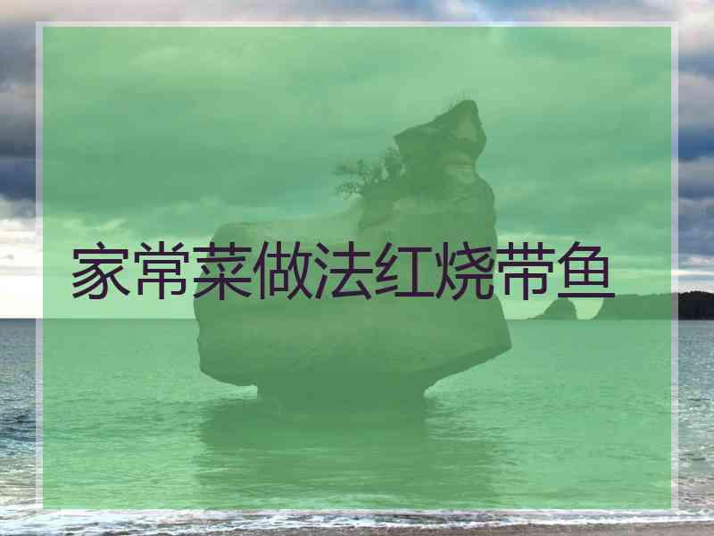 家常菜做法红烧带鱼