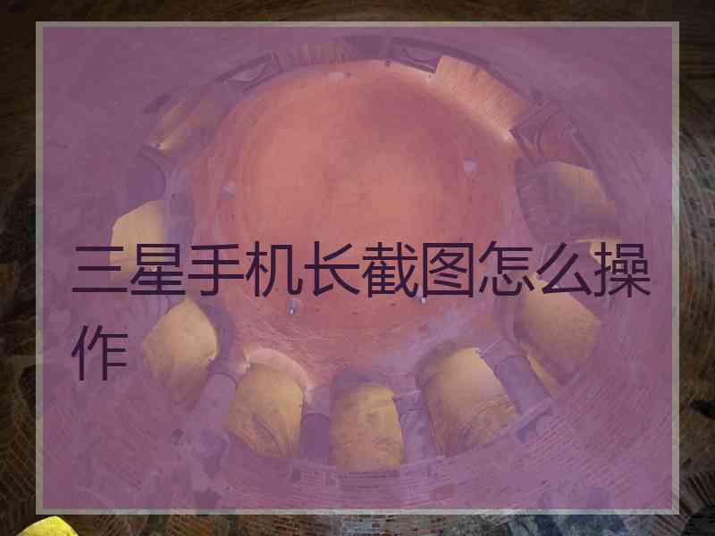 三星手机长截图怎么操作