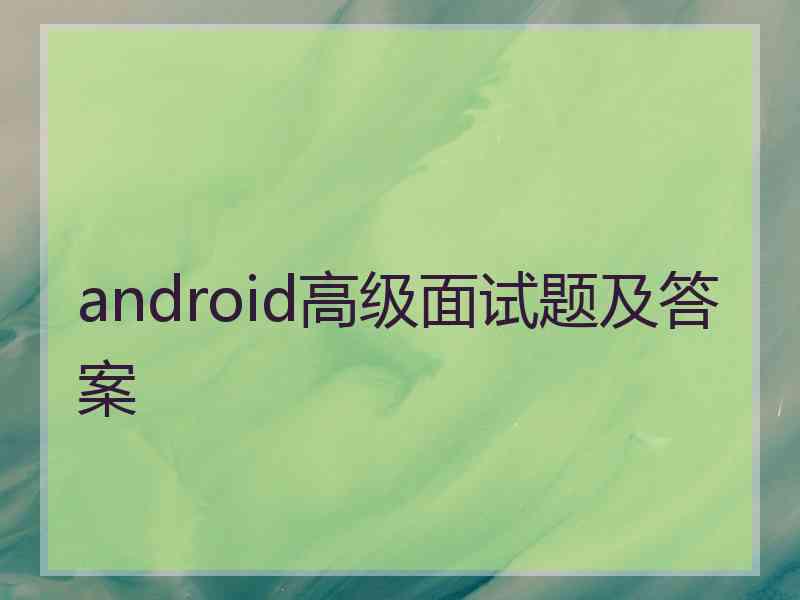 android高级面试题及答案