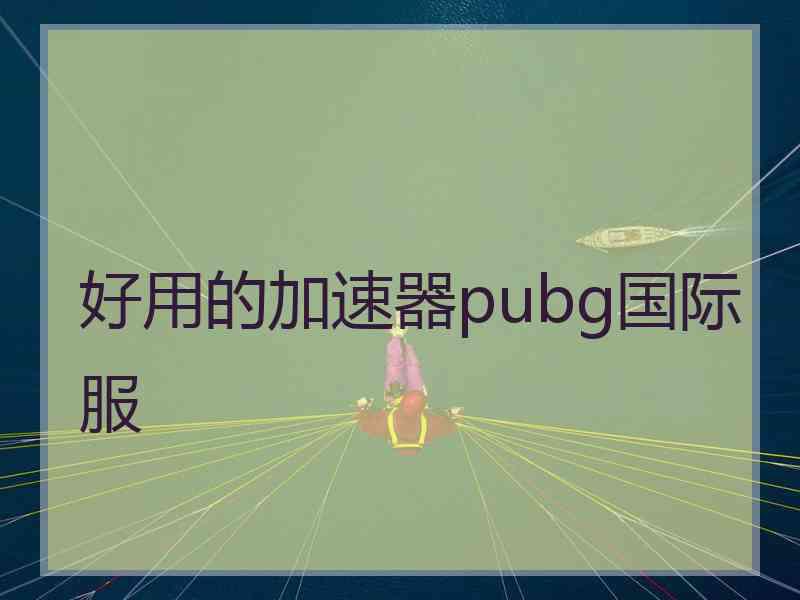 好用的加速器pubg国际服