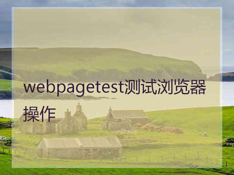 webpagetest测试浏览器操作