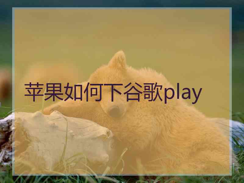 苹果如何下谷歌play