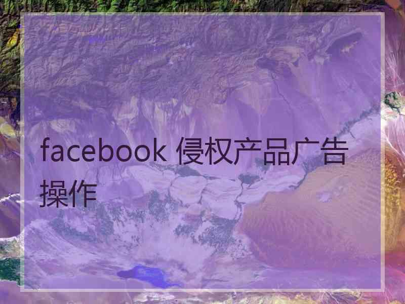 facebook 侵权产品广告操作