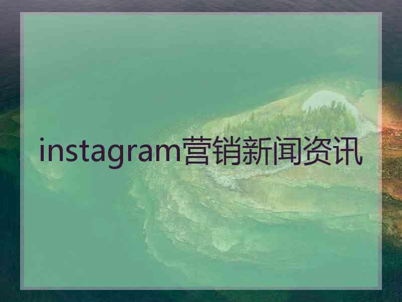 instagram营销新闻资讯