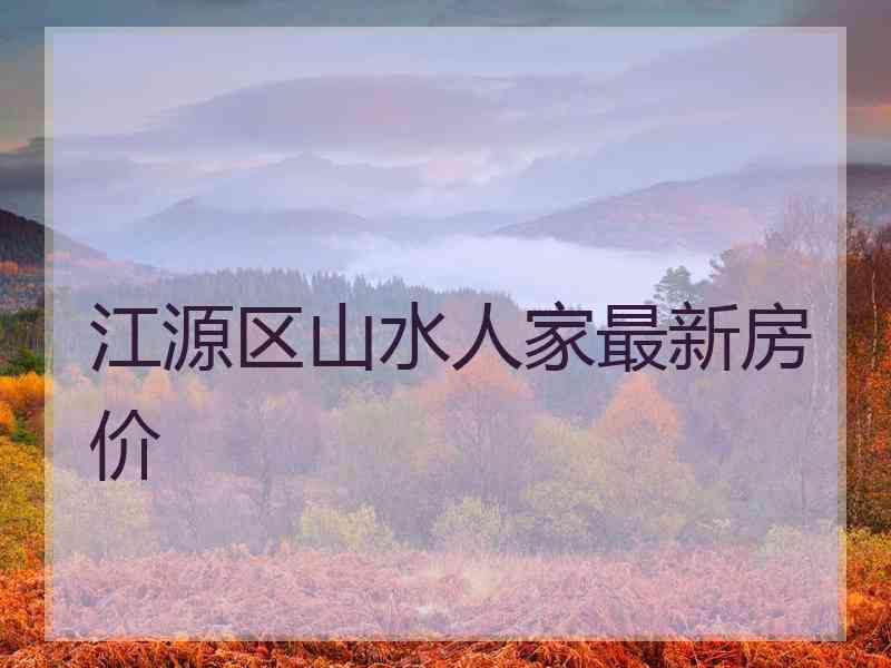 江源区山水人家最新房价